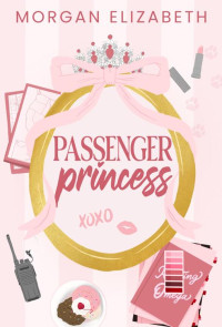 Morgan Elizabeth — Passenger Princess: A Grumpy Sunshine Bodyguard Pageant Queen Romance