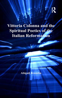 Abigail Brundin; — Vittoria Colonna and the Spiritual Poetics of the Italian Reformation