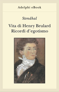 Stendhal — Vita di Henry Brulard - Ricordi d’egotismo