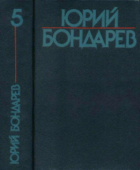 Юрий Васильевич Бондарев — Собрание сочинений в шести томах. Том 5