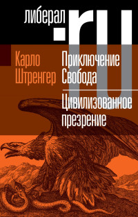 Карло Штренгер — Приключение. Свобода. Путеводитель по шатким временам. Цивилизованное презрение. Как нам защитить свою свободу. Руководство к действию