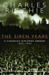 Charles Ritchie — The Siren Years: A Canadian Diplomat Abroad 1937-1945