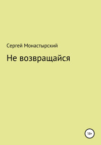 Сергей Семенович Монастырский — Не возвращайся