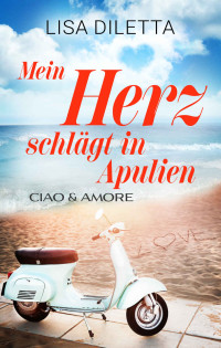 Lisa Diletta — Mein Herz schlägt in Apulien: Ciao und Amore (German Edition)