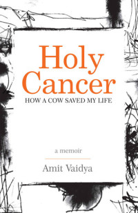 Vaidya, Amit — Holy Cancer: How A Cow Saved My Life