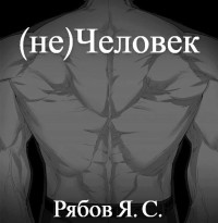 Рябов Яков Сергеевич — (не)Человек