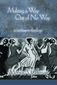 Coleman, Monica A. — Making a Way Out of No Way: A Womanist Theology