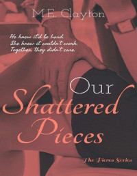 M.E. Clayton — Our Shattered Pieces (The Pieces Series Book 3)