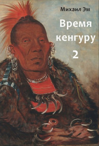 Михаил Эм — Время кенгуру. Книга 2