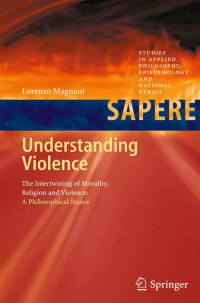 Lorenzo Magnani — Understanding Violence: The Intertwining of Morality, Religion and Violence: A Philosophical Stance