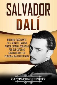 Captivating History — Salvador Dalí: Una Guía Fascinante de la Vida del Famoso Pintor Español conocido por sus Cuadros Surrealistas y su Personalidad Excéntrica