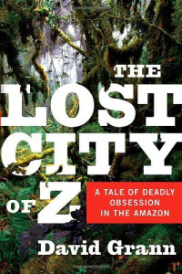 David Grann — The Lost City of Z: A Tale of Deadly Obsession in the Amazon