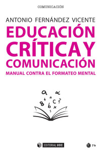 Fernández Vicente, Antonio — Educación crítica y comunicación: manual contra el formateo mental