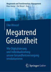 Eike Wenzel — Megatrend Gesundheit: Wie Digitalisierung und Individualisierung unsere Gesundheitsversorgung revolutionieren: 10 Trends und 30 Learnings für die Zukunft