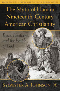 Sylvester A. Johnson — The Myth of Ham in Nineteenth-Century American Christianity