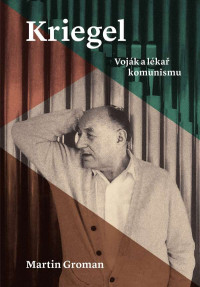 Martin Groman — Kriegel: Voják a lékař komunismu