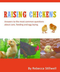 Rebecca Stillwell — Raising Chickens: Answers to the Most Common Questions About Chicken Care, Feeding and Egg Laying