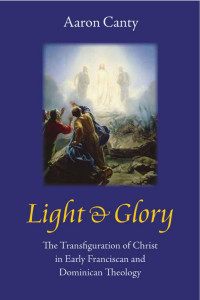 Aaron Canty — Light and Glory: The Transfiguration of Christ in Early Franciscan and Dominican Theology