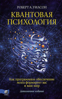 Роберт Антон Уилсон — Квантовая психология. Как программное обеспечение мозга формирует вас и ваш мир