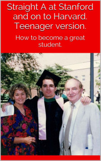 Peter Rogers MD — Straight A at Stanford and on to Harvard. Teenager version.: How to become a great student.