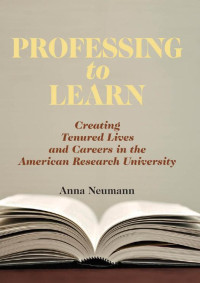 Anna Neumann — Professing to Learn: Creating Tenured Lives and Careers in the American Research University