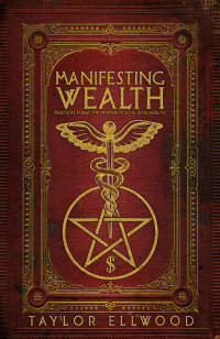 Ellwood, Taylor — Manifesting Wealth: Practical Magic for Prosperity, Love, and Health (How Magic Works Book 2)