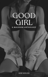 Ash Adler — Good Girl: A Maledom Anthology
