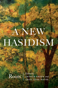 Green, Arthur;Mayse, Ariel Evan.; — A New Hasidism: Roots