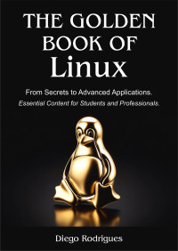 Rodrigues, Diego — THE GOLDEN BOOK OF LINUX: From Secrets to Advanced Applications