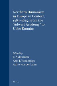 Akkerman, F., Vanderjagt, Arjo J., Laan, Adrie van der — Northern Humanism in European Context, 1469-1625: From the "Adwert Academy" to Ubbo Emmius