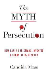 Candida Moss — The Myth of Persecution