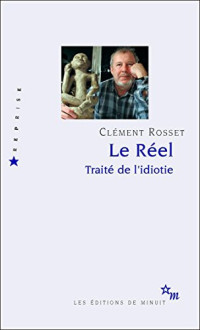 Clément Rosset — Le réel - Traité de l'idiotie
