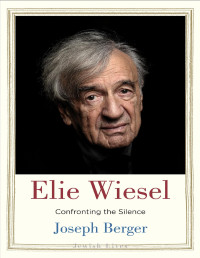 Joseph Berger — Elie Wiesel: Confronting the Silence (Jewish Lives)