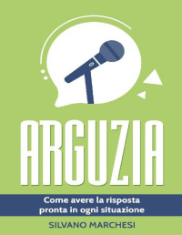 Silvano Marchesi — Arguzia: Come avere la risposta pronta in ogni situazione (Italian Edition)