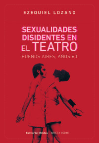 Ezequiel Lozano; — Sexualidades disidentes en el teatro: Buenos Aires, aos 60