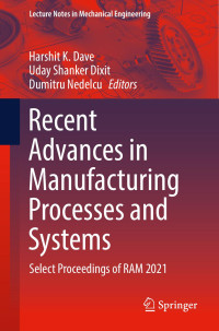 Harshit K. Dave, Uday Shanker Dixit, Dumitru Nedelcu — Recent Advances in Manufacturing Processes and Systems: Select Proceedings of RAM 2021