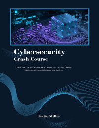 Millie, Katie — Cybersecurity Crash Course: Learn Fast, Protect Faster! Don't Be the Next Victim. Secure your computers, smartphones, and tablets. (Python Trailblazer’s Bible)