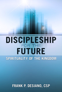 Frank P. DeSiano, CSP; — Discipleship for the Future: Spirituality of the Kingdom