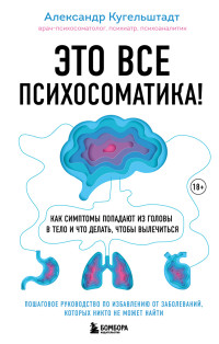 Александр Кугельштадт — Это все психосоматика! Как симптомы попадают из головы в тело и что делать, чтобы вылечиться