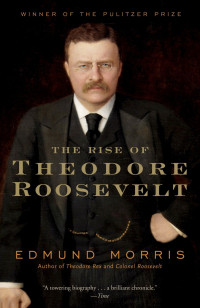 Edmund Morris [Morris, Edmund] — The Rise of Theodore Roosevelt