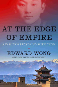 Edward Wong — At the Edge of Empire: A Family's Reckoning with China