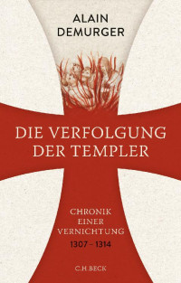 Demurger, Alain — Die Verfolgung der Templer · Chronik einer Vernichtung 1307-1314