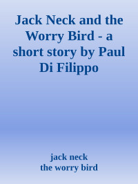jack neck & the worry bird — Jack Neck and the Worry Bird - a short story by Paul Di Filippo