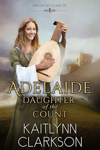 Kaitlynn Clarkson — Adelaide: Daughter of the Count (House of Clare #3)