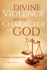 Claude F. Mariottini; — Divine Violence and the Character of God