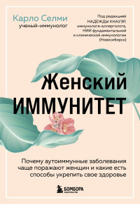 Карло Селми — Женский иммунитет. Почему аутоиммунные заболевания чаще поражают женщин и какие есть способы укрепить свое здоровье