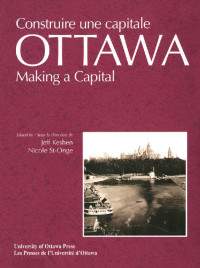 Edited by / Sous la direction de Jeff Keshen & Nicole St-Onge — Ottawa: Making a Capital - Constuire une capitale