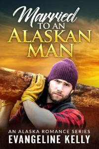 Evangeline Kelly [Kelly, Evangeline] — Married To An Alaskan Man (An Alaska Romance #1)