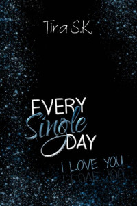 Tina S.K. — Every Single Day: I love you (Band 1) (German Edition)