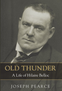 Joseph Pearce — Old Thunder: A Life of Hilaire Belloc